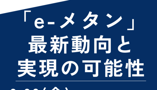 熱分野の脱炭素化の鍵として期待される「e-メタン」をめぐる最新動向と実現の可能性－2月28日開催