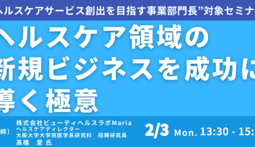 ヘルスケア領域の新規ビジネスを成功に導く極意～これから求められるヘルスケアサービスの考え方、展開の仕方について－2月3日開催