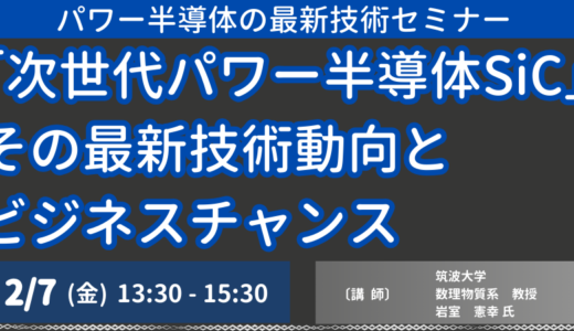 SiCパワー半導体が今後市場の要求にどうこたえていくのか？最新技術の現状と今後の動向について徹底解説－2月7日開催