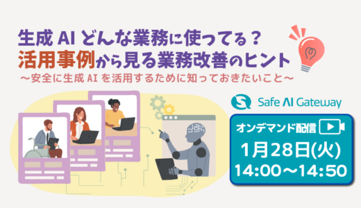 生成AIどんな業務に使ってる？活用事例から見る業務改善のヒント ～安全に生成AIを活用するために知っておきたいこと～