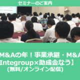 【1/20より】「2025年はM&Aの年！事業承継・M&A補助金セミナー(無料/オンライン)」の配信を開始しました【Integroup×助成金なう】