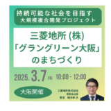 【大阪開催：三菱地所】「グラングリーン大阪」のまちづくり－3月7日開催