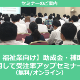 【1/7より】「【介護・福祉業向け】助成金・補助金を活用して受注率アップセミナー(無料/オンライン)」の配信を開始しました【助成金なう】