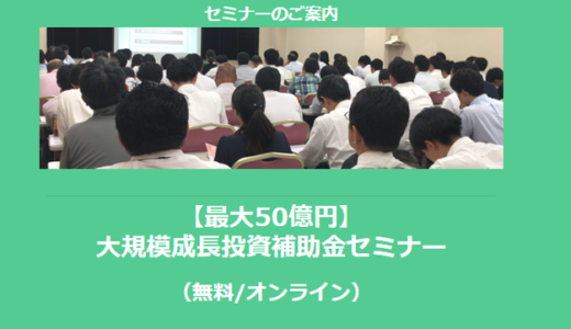 【1/30より】「【最大50億円】大規模成長投資補助金セミナー(無料/オンライン)」の配信を開始しました【助成金なう】