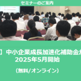 【1/20より】「【最大5億円】中小企業成長加速化補助金が新登場！2025年5月開始(無料/オンライン)」の配信を開始しました【助成金なう】