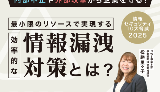 内部不正や外部攻撃から企業を守る！ 最小限のリソースで実現する効率的な情報漏洩対策とは？