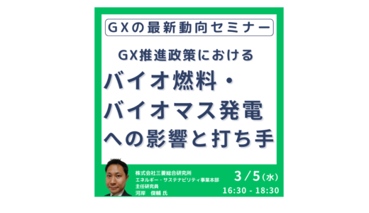 GX推進の鍵を握るバイオ燃料・バイオマス発電～政策支援とビジネスチャンスを徹底解説－3月5日開催