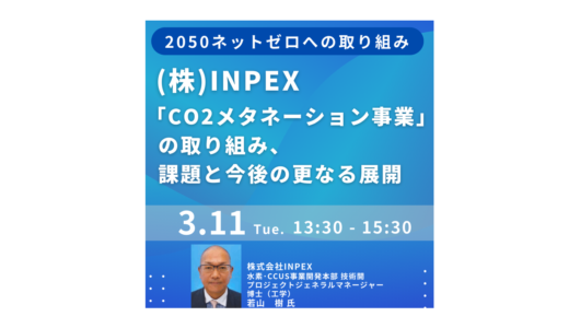 世界最大級のe-メタン実証事業が始動～INPEXの挑戦と企業連携の可能性－3月11日開催