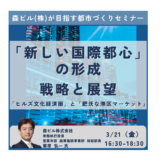 森ビル　栗原常務執行役員　講演＆交流会～森ビルが目指す「新しい国際都心」の形成－3月21日開催