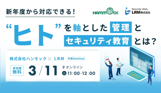 新年度から対応できる！「ヒト」を軸とした管理とセキュリティ教育とは？〜情報漏えいのリスクを最小限にするために今すぐできること〜