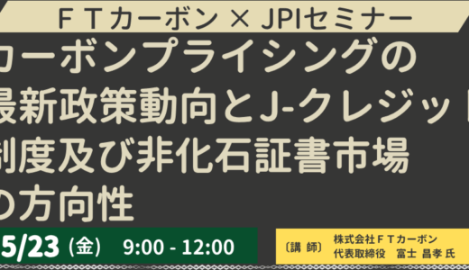 カーボンプライシングの最新政策動向とJ-クレジット制度及び非化石証書市場の方向性－5月23日開催
