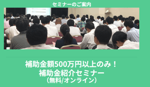 【4/22より】「【必見】補助金額500万円以上のみ！補助金紹介セミナー(無料/オンライン)」の配信を開始します！【助成金なう】
