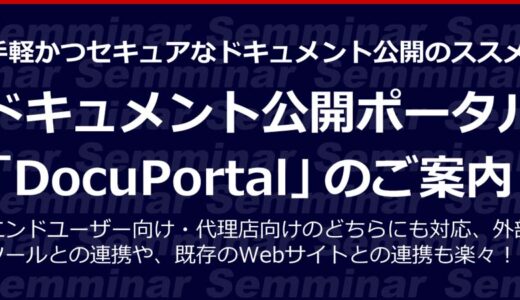 【無料Webセミナー】手軽かつセキュアなドキュメント公開のススメ「ドキュメント公開ポータル『DocuPortal』のご案内」