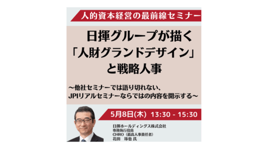 「人事だけで完結しない」人的資本経営～日揮に学ぶ戦略人事×現場協働のリアル－5月8日開催