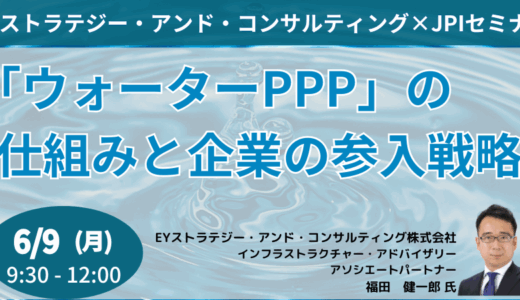 【EY 福田氏】「ウォーターPPP」徹底解説！上下水道事業の官民連携と広域化の未来－6月9日開催