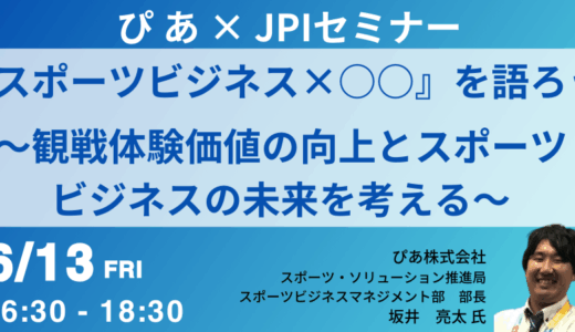 ぴあ 坂井亮太部長と徹底討論！「観戦体験価値」向上とスポーツビジネスの次なる一手－6月13日開催
