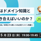 情シスはドメイン知識とどう付き合えばいいのか？ 〜守りと攻めを両立する情シスの必須ドメイン知識〜
