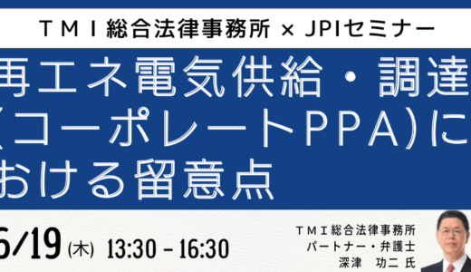 失敗しないコーポレートPPA導入～発電所トラブル事例から学ぶ法的対応と契約締結のポイント～－6月19日開催