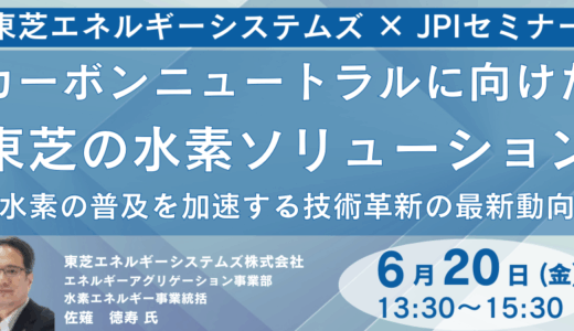 【東芝ESS】の水素エネルギー最前線～P2G・水電解・CO2電解・燃料電池ソリューション詳説－6月20日開催