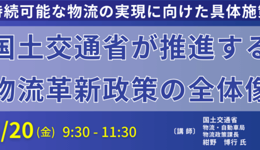 「2024年問題」対策と持続可能な物流へ！国土交通省が示す革新政策と今後の針路－6月20日開催