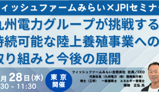 【次世代型アクアビジネスの実証事例】九州電力グループが挑むIoT活用型・陸上養殖モデル－5月28日開催