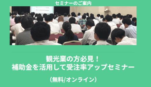 【5/29より】「【無料公開】観光業の方必見！補助金を活用して受注率アップセミナー」の配信を開始します！【助成金なう】