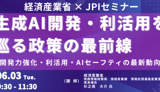 【経済産業省】生成AI開発強化“GENIAC”と計算資源・AIセーフティの政策動向－6月3日開催