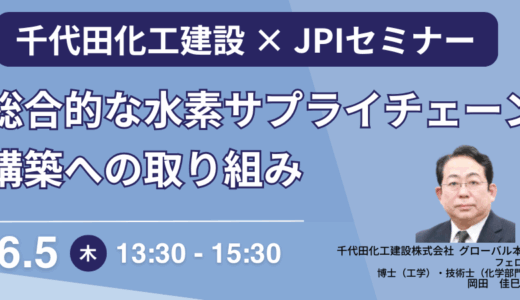 【千代田化工建設】LOHC-MCH法による水素サプライチェーン構築と次世代技術開発の最前線－6月5日開催
