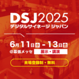 【大型展示会】デジタルサイネージ ジャパン（DSJ） 2025