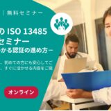 【無料オンラインセミナー】初めての ISO 13485 取得 ～基礎からわかる認証の進め方～