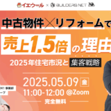 中古物件×リフォームで売上1.5倍の理由 ～2025年住宅市況と集客戦略～