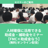 【5/19より】「【FMC×助成金なう】人材確保に活用できる助成金・補助金セミナー(無料/オンライン)」の配信を開始します！【助成金なう】