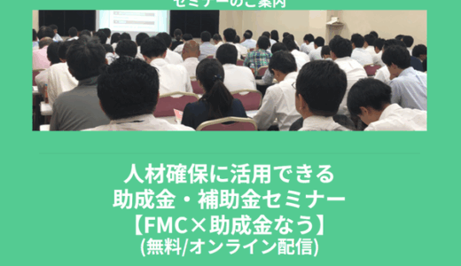 【5/19より】「【FMC×助成金なう】人材確保に活用できる助成金・補助金セミナー(無料/オンライン)」の配信を開始します！【助成金なう】
