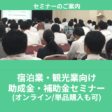 【5/10より】「宿泊業・観光業向け助成金・補助金セミナー(オンライン/単品購入も可)」の配信を開始します！【助成金なう】