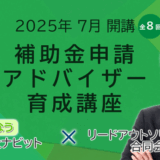 【25年7月水・土曜開催】「【全8回】補助金アドバイザー育成講座(補助アド)」を開催します！【助成金なう】