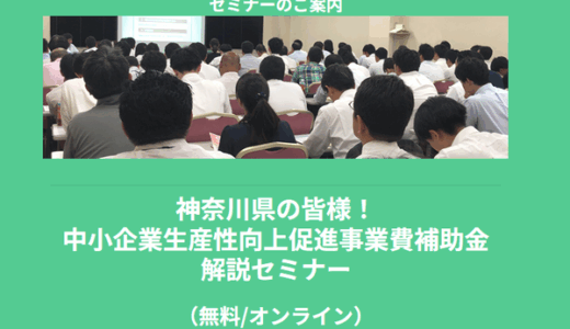 【5/22より】「神奈川県の皆様！中小企業生産性向上促進事業費補助金　解説セミナー(無料/オンライン)」の配信を開始します！【助成金なう】