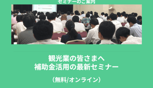 【5/26より】「観光業の皆さまへ｜補助金活用の最新セミナー(無料/オンライン)」の配信を開始します！【助成金なう】