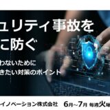 【参加無料】セキュリティ事故を未然に防ぐ～被害に遭わないために知っておきたい対策のポイント～