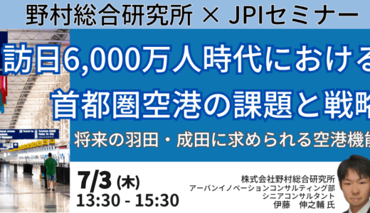 【羽田・成田の課題と戦略】訪日6,000万人時代の航空需要に対応するための首都圏空港の機能強化と今後の方向性－7月3日開催