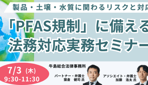 PFAS規制で問われる企業の法的責任とは～製品含有・土壌汚染など実務で頻出する場面での対応策～－7月3日開催
