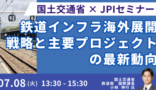 【国土交通省】官民一体で推進する鉄道インフラ輸出の最新動向と今後の主要プロジェクト－7月8日開催