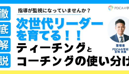 指導が監視になっていませんか？ティーチングとコーチングで次世代リーダーを育成！