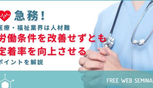 急務！医療・福祉業界は人材難！！労働条件を改善せずとも定着率を向上させるポイントを解説