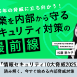 2025年の脅威に立ち向かう！ 企業を内部から守るセキュリティ対策の最前線
