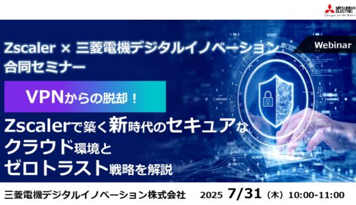Zscaler × 三菱電機デジタルイノベーション合同セミナー  VPNからの脱却！Zscalerで築く新時代のセキュアなクラウド環境とゼロトラスト戦略を解説