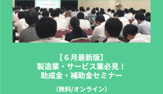 【6/11より】「【6月最新版】製造業・サービス業必見！助成金・補助金セミナー」の無料配信を開始します！【助成金なう】
