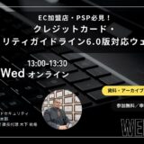 EC加盟店・PSP必見！クレジットカード・セキュリティガイドライン6.0版対応ウェビナー
