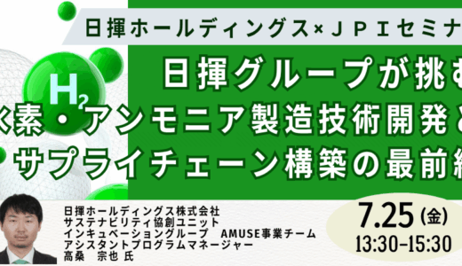 【日揮グループ】クリーン水素・アンモニア事業の最前線 －7月25日開催