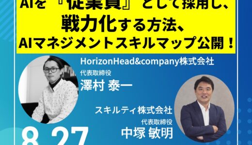 人の仕事は、『AIの雇用』『AIのマネジメント』へ移行する。AIを『従業員』として採用し、戦力化する方法、AIマネジメントスキルマップ公開！