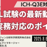 【ICH-Q3E対応に向けて】E&L試験の規制動向と押さえておくべき実務ポイントを解説！ －8月6日開催